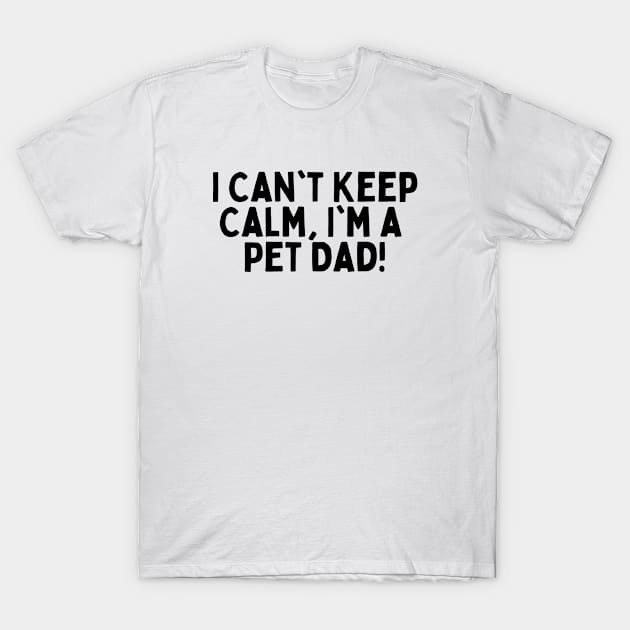 I Can't Keep Calm, I'm a Pet Dad! T-Shirt by FunnyTshirtHub